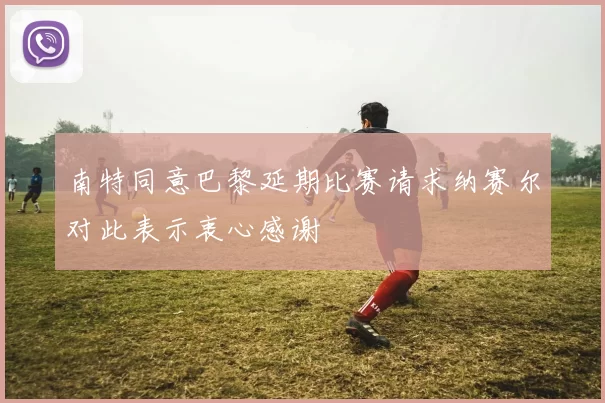 南特同意巴黎延期比赛请求纳赛尔对此表示衷心感谢