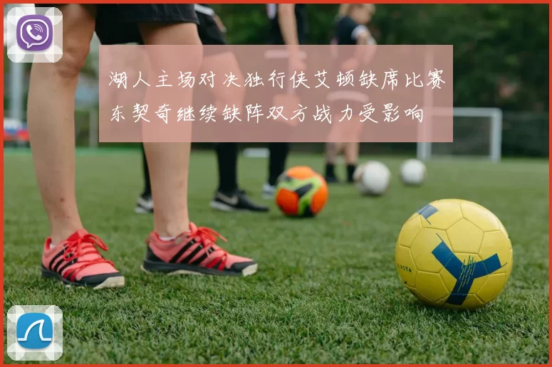 湖人主场对决独行侠艾顿缺席比赛东契奇继续缺阵双方战力受影响