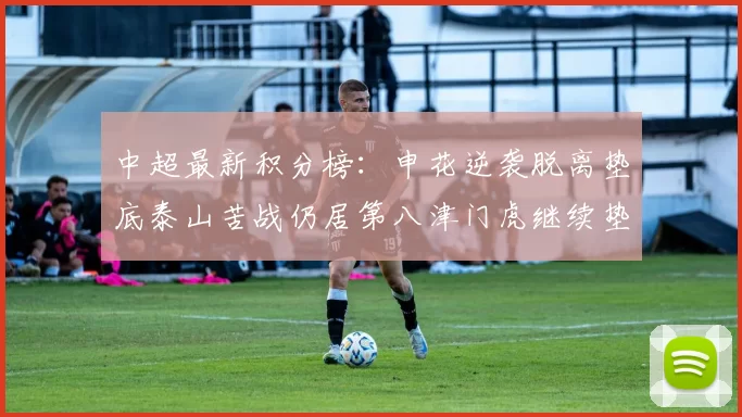中超最新积分榜：申花逆袭脱离垫底泰山苦战仍居第八津门虎继续垫底陷入困境