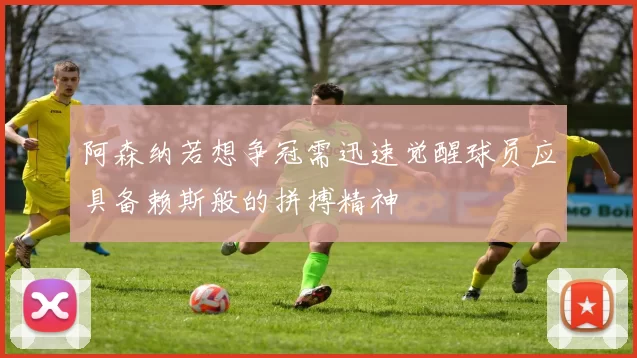 阿森纳若想争冠需迅速觉醒球员应具备赖斯般的拼搏精神