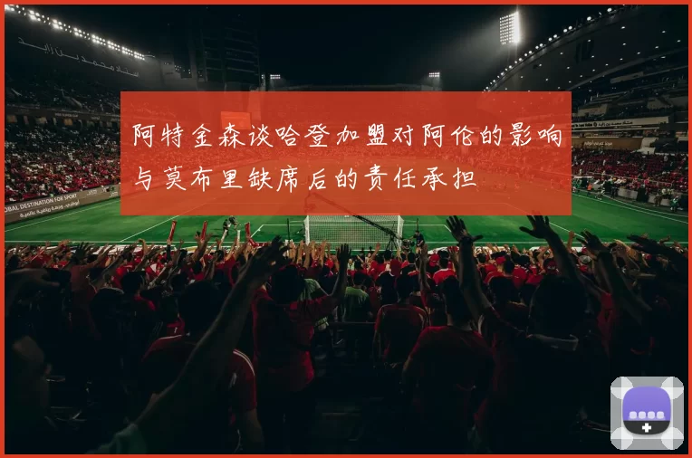 阿特金森谈哈登加盟对阿伦的影响与莫布里缺席后的责任承担