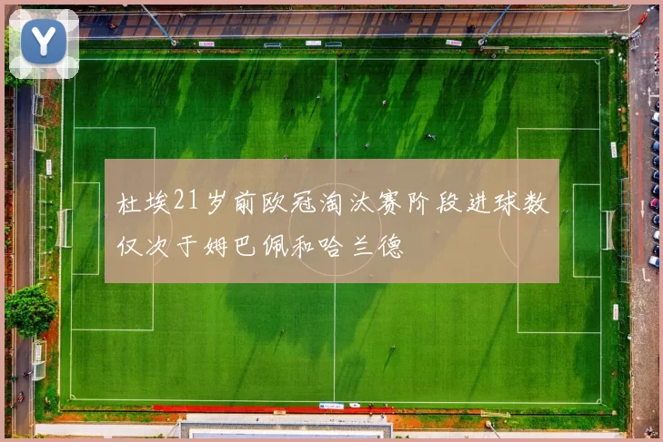 杜埃21岁前欧冠淘汰赛阶段进球数仅次于姆巴佩和哈兰德