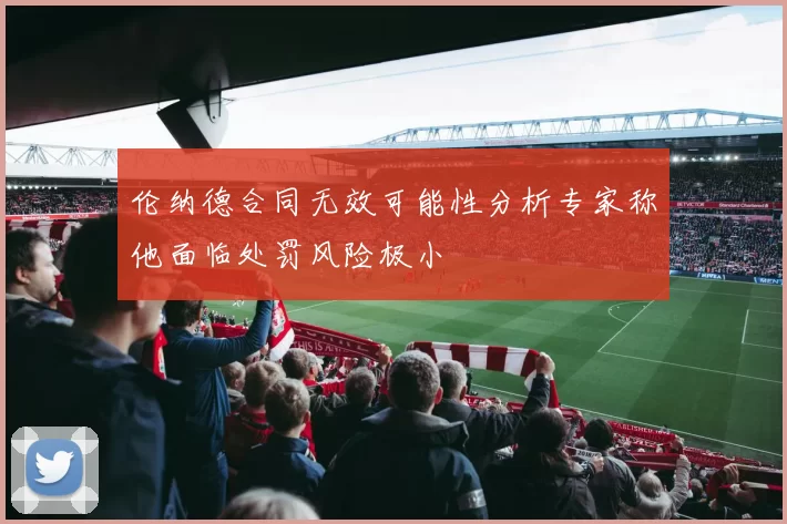 伦纳德合同无效可能性分析专家称他面临处罚风险极小