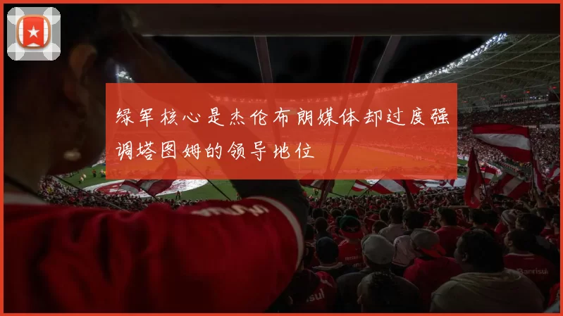 绿军核心是杰伦布朗媒体却过度强调塔图姆的领导地位